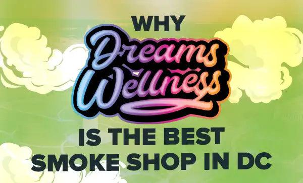 Why Dreams Wellness Is The Best Smoke Shop in DC