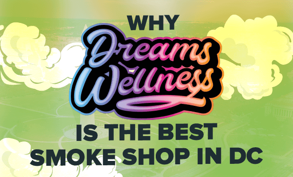 Why Dreams Wellness Is The Best Smoke Shop in DC